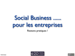 Social Business ......
               pour les entreprises
                     Restons pratiques !




Claude Super
 