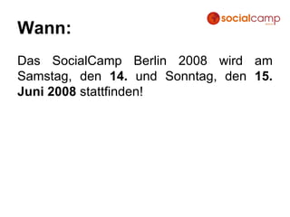 Wann: Das SocialCamp Berlin 2008 wird am Samstag, den  14.  und Sonntag, den  15. Juni 2008  stattfinden! 