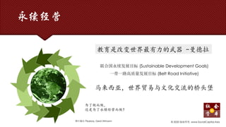 永续经营
© 2020 版权所有. www.SocialCapital.Asia
教育是改变世界最有力的武器 -曼德拉
图片源自 Pixabay, Gerd Altmann
联合国永续发展目标 (Sustainable Development Goals)
一带一路高质量发展目标 (Belt Road Initiative)
马来西亚，世界贸易与文化交流的桥头堡
为了做而做，
还是为了永续经营而做？
 