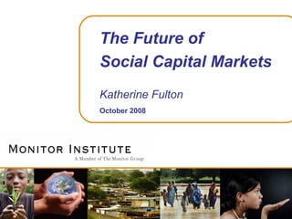 The Future of Social Capital Markets Katherine Fulton October 2008 
