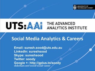 Social Media Analytics & Careers
 Email: suresh.sood@uts.edu.au
 LinkedIn: sureshsood
 Skype: sureshsood
 Twitter: soody
 Google +: http://gplus.to/soody
 