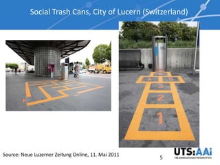 Social Trash Cans, City of Lucern (Switzerland)




Source: Neue Luzerner Zeitung Online, 11. Mai 2011
                                                     5
 