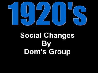 Social Changes By  Dom’s Group 1920's 