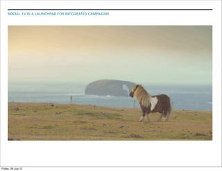 SOCIAL TV IS A LAUNCHPAD FOR INTEGRATED CAMPAIGNS
Friday, 26 July 13
 