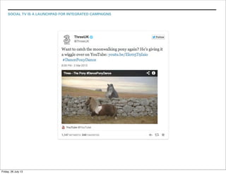 SOCIAL TV IS A LAUNCHPAD FOR INTEGRATED CAMPAIGNS
Friday, 26 July 13
 