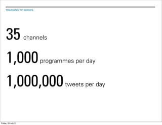 TRACKING TV SHOWS
35 channels
1,000programmes per day
1,000,000tweets per day
Friday, 26 July 13
 