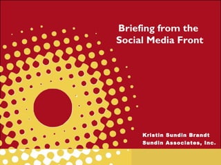 Briefing from the
Social Media Front
Kristin Sundin Brandt
Sundin Associates, Inc.
 