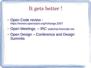 It gets better !

●   Open Code review -
    https://review.openstack.org/#change,3207
●   Open Meetings – IRC webchat.freenode.net
●   Open Design – Conference and Design
    Summits
 