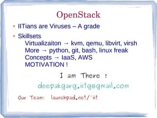 OpenStack
●   IITians are Viruses – A grade
●   Skillsets
      Virtualizaiton → kvm, qemu, libvirt, virsh
      More → py...