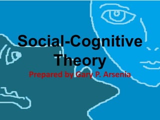 Social-Cognitive
Theory
Prepared by Gary P. Arsenia
 