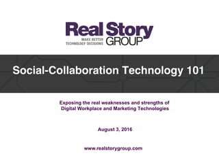 Social-Collaboration Technology 101
Exposing the real weaknesses and strengths of
Digital Workplace and Marketing Technologies
August 3, 2016
www.realstorygroup.com
 
