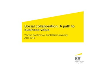 Social collaboration: A path to
business value
YouToo Conference, Kent State University
April 2016
 
