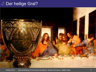 Der heilige Gral?




                                                                                       Quelle: wilnsdorf.de

8-März-2013   Internet-Briefing E-Commerce Konferenz: Social Commerce - Malte Polzin                2
 
