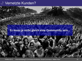 Vernetzte Kunden?




      Es muss ja nicht gleich eine Community sein…




                                                                                       beniciaherald.me
8-März-2013   Internet-Briefing E-Commerce Konferenz: Social Commerce - Malte Polzin              22
 