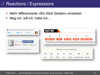 Reactions / Expressions

 Mehr differenzierte «Ein Klick Gesten» einsetzen
 Mag ich, will ich, habe ich…




8-März-2013   Internet-Briefing E-Commerce Konferenz: Social Commerce - Malte Polzin   24
 