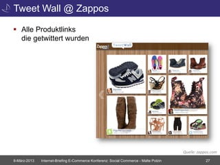 Tweet Wall @ Zappos

 Alle Produktlinks
  die getwittert wurden




                                                                                       Quelle: zappos.com
8-März-2013   Internet-Briefing E-Commerce Konferenz: Social Commerce - Malte Polzin               27
 