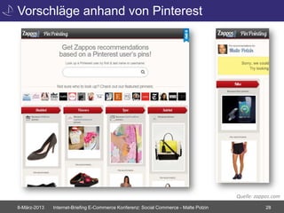 Vorschläge anhand von Pinterest




                                                                                       Quelle: zappos.com
8-März-2013   Internet-Briefing E-Commerce Konferenz: Social Commerce - Malte Polzin               28
 