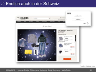 Endlich auch in der Schweiz




                                                                                       Quelle: thelook.com
8-März-2013   Internet-Briefing E-Commerce Konferenz: Social Commerce - Malte Polzin               36
 