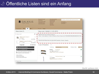 Öffentliche Listen sind ein Anfang




                                                                                       Quelle: galaxus.com
8-März-2013   Internet-Briefing E-Commerce Konferenz: Social Commerce - Malte Polzin               38
 