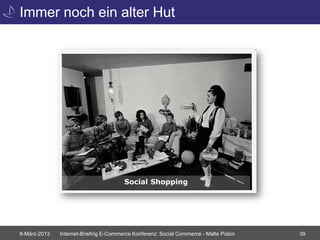 Immer noch ein alter Hut




                                       Social Shopping




8-März-2013   Internet-Briefing E-Commerce Konferenz: Social Commerce - Malte Polzin   39
 