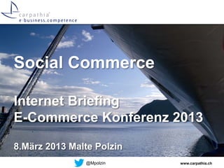 Social Commerce

Internet Briefing
E-Commerce Konferenz 2013

8.März 2013 Malte Polzin
               @Mpolzin    www.carpathia.ch
 