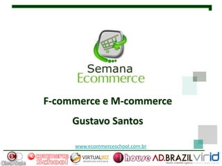 F-commerce e M-commerce
     Gustavo Santos

     www.ecommerceschool.com.br
 