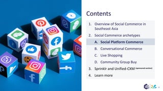(sponsored section)
Contents
19
1. Overview of Social Commerce in
Southeast Asia
2. Social Commerce archetypes
A. Social Platform Commerce
B. Conversational Commerce
C. Live Shopping
D. Community Group Buy
3. Sprinklr and Unified-CXM
4. Learn more
 