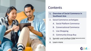 1. Overview of Social Commerce in
Southeast Asia
2. Social Commerce archetypes
A. Social Platform Commerce
B. Conversational Commerce
C. Live Shopping
D. Community Group Buy
3. Sprinklr and Unified-CXM
4. Learn more
(sponsored section)
Contents
8
 