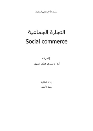 ‫بسم ال الرحمن الرحيم‬




‫التجارة الجماعية‬
‫‪Social commerce‬‬

        ‫إشراف‬
  ‫أ.د : سرور علي سرور‬




       ‫إعداد الطالبة‬

        ‫رشا الحمد‬
 
