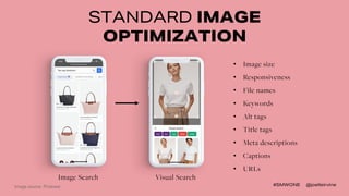 #SMWONE @joelleirvine
STANDARD IMAGE
OPTIMIZATION
Image Search Visual Search
• Image size
• Responsiveness
• File names
• ...