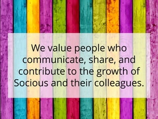 We value people who
communicate, share, and
contribute to the growth of
Socious and their colleagues.
 