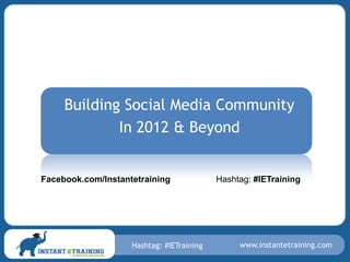 Building Social Media Community
             In 2012 & Beyond


Facebook.com/Instantetraining              Hashtag: #IETraining




                    Hashtag: #IETraining        www.instantetraining.com
 