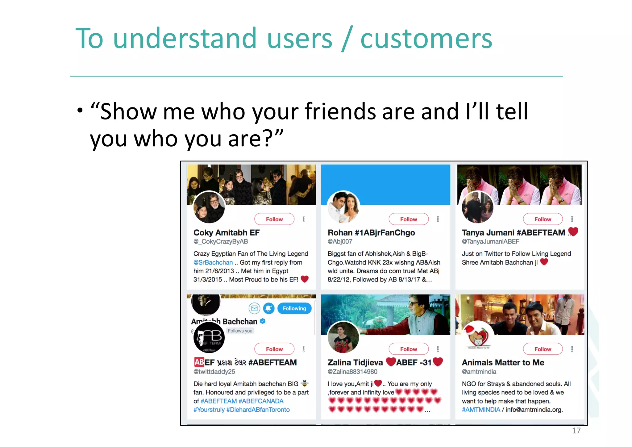 To	understand	users	/	customers	
– “Show	me	who	your	friends	are	and	I’ll	tell	
you	who	you	are?”	
17
 