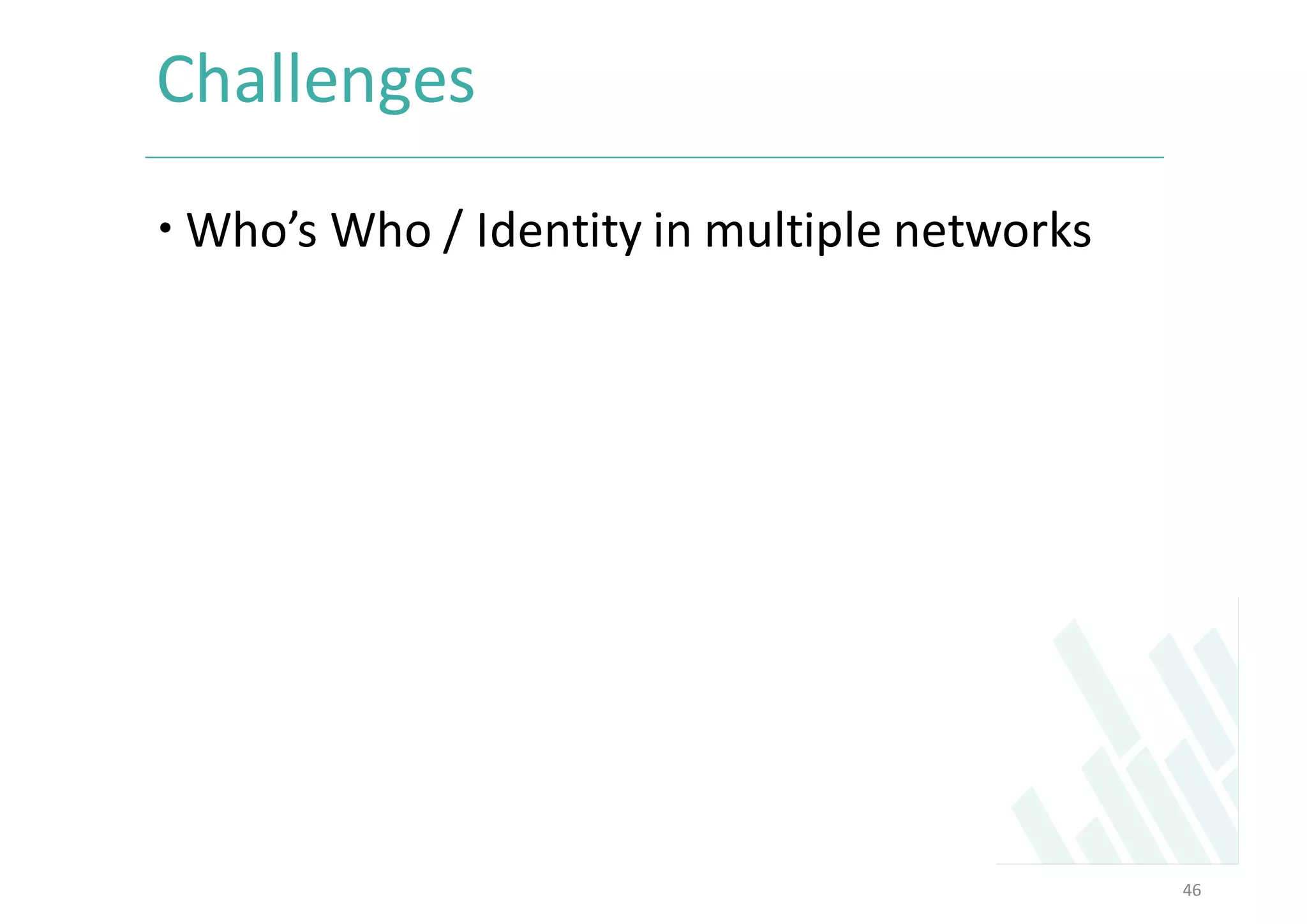 Challenges	
– Who’s	Who	/	Identity	in	multiple	networks	
46
 