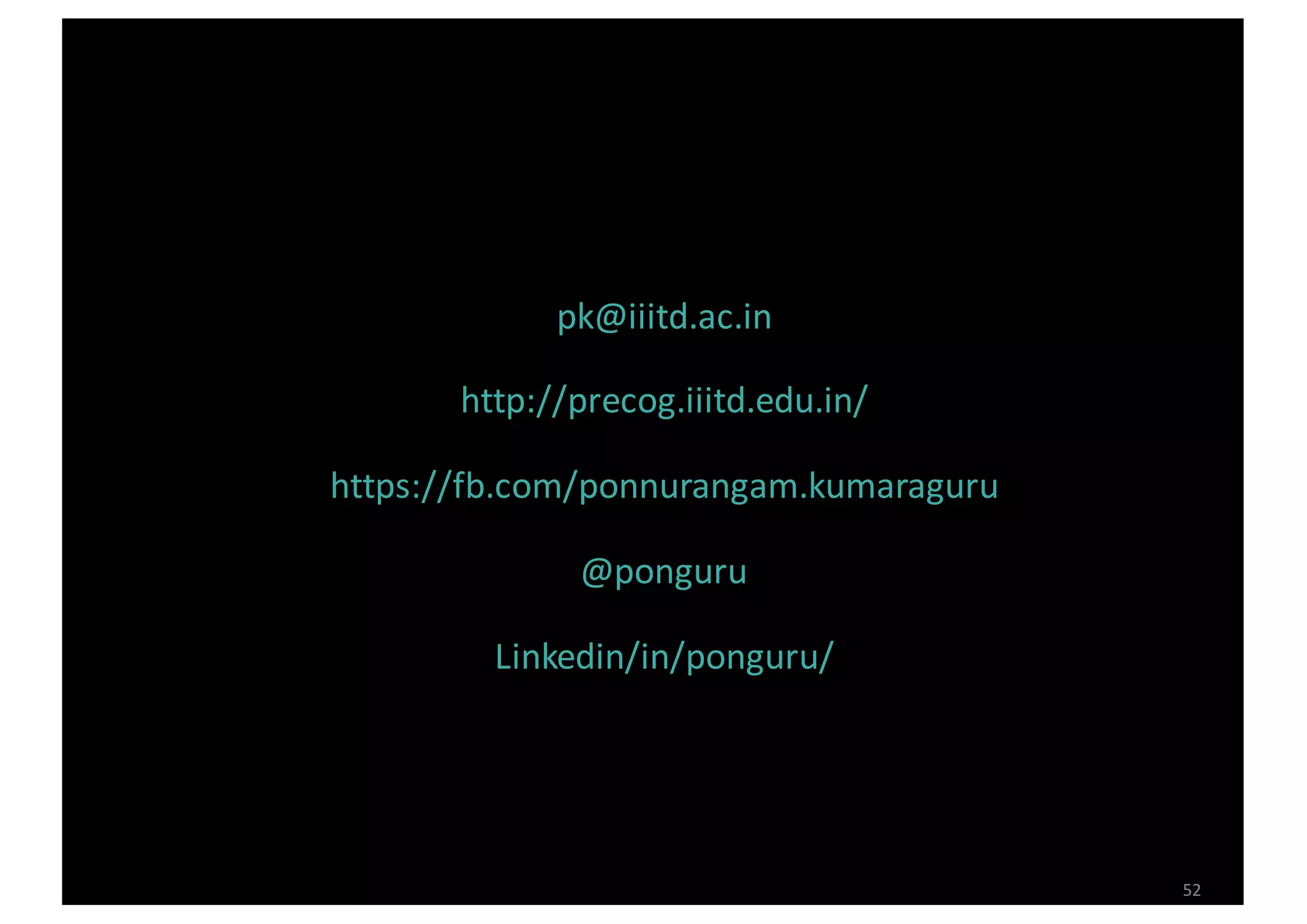 52
pk@iiitd.ac.in	
http://precog.iiitd.edu.in/	
https://fb.com/ponnurangam.kumaraguru
@ponguru
Linkedin/in/ponguru/	
 