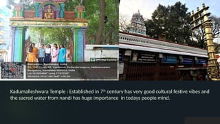 Kadumalleshwara Temple : Established in 7th
century has very good cultural festive vibes and
the sacred water from nandi has huge importance in todays people mind.
 