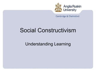 Social Constructivism
Understanding Learning
 
