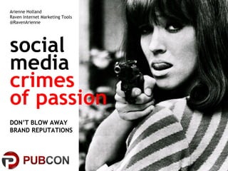 social
media
crimes
of passion
DON’T BLOW AWAY
BRAND REPUTATIONS
Arienne Holland
Raven Internet Marketing Tools
@RavenArienne
 