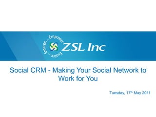 Social CRM - Making Your Social Network to
              Work for You
                              Tuesday, 17th May 2011
 