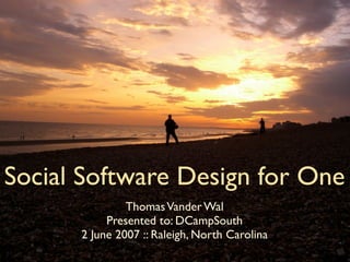 Social Software Design for One
               Thomas Vander Wal
           Presented to: DCampSouth
      2 June 2007 :: Raleigh, North Carolina
           InfoCloud Solutions, Inc. - 2007