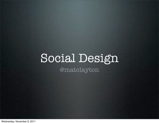 Social Design
                                 @matclayton




Wednesday, November 9, 2011
 