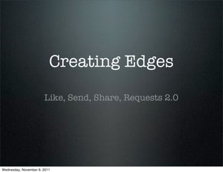 Creating Edges
                       Like, Send, Share, Requests 2.0




Wednesday, November 9, 2011
 