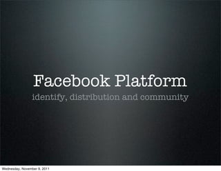Facebook Platform
                 identify, distribution and community




Wednesday, November 9, 2011
 