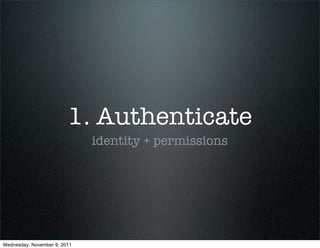 1. Authenticate
                              identity + permissions




Wednesday, November 9, 2011
 