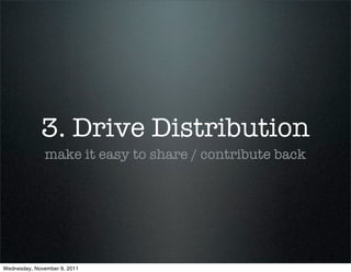 3. Drive Distribution
              make it easy to share / contribute back




Wednesday, November 9, 2011
 