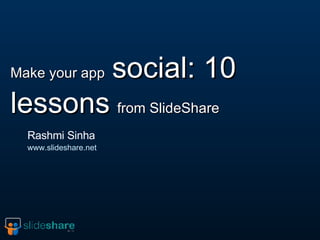 Make your app   social: 10 lessons   from SlideShare Rashmi Sinha www.slideshare.net 