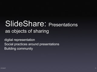 SlideShare:  Presentations as objects of sharing digital representation Social practices around presentations Building community 