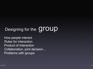 Designing for the  group How people interact Rules for interaction Product of interaction Collaboration, joint decision… Problems with groups 