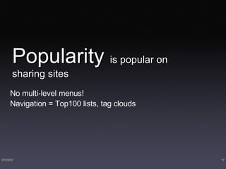 Popularity  is popular on sharing sites No multi-level menus! Navigation = Top100 lists, tag clouds 