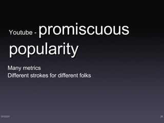 Youtube -  promiscuous   popularity Many metrics Different strokes for different folks 